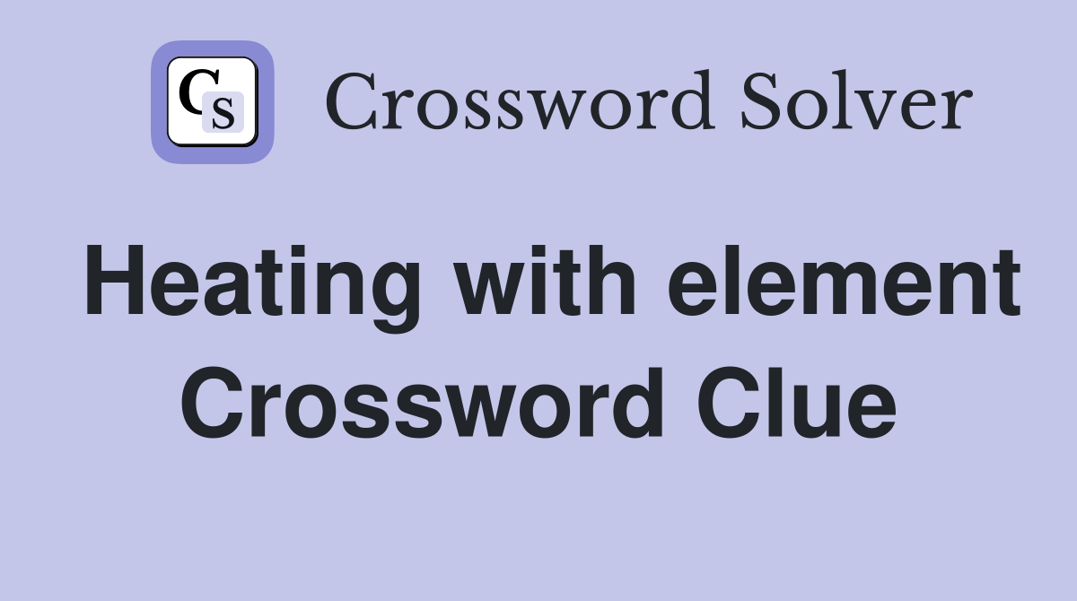 Heating with element Crossword Clue Answers Crossword Solver